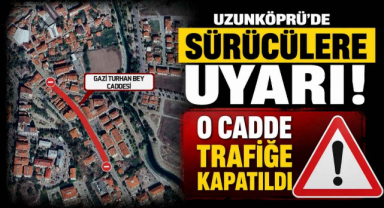 Uzunköprü’de Sürücülere Uyarı! O Cadde Trafiğe Kapatıldı 