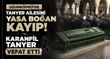 Uzunköprü'de Tanyer Ailesini Yasa Boğan Kayıp! Karanfil Tanyer Vefat Etti