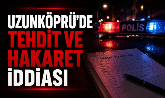 Uzunköprü'de Tehdit ve Hakaret İddiası