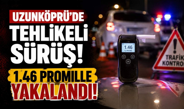 Uzunköprü'de Tehlikeli Sürüş! 1.46 Promille Yakalandı!