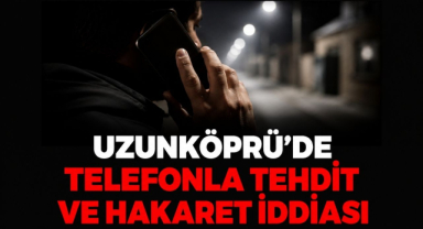 Uzunköprü’de Telefonla Tehdit ve Hakaret İddiası