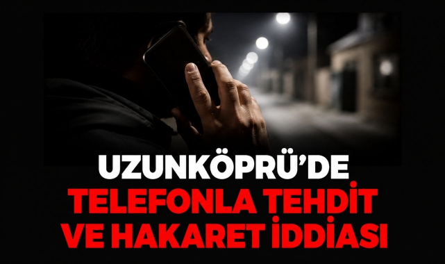 Uzunköprü’de Telefonla Tehdit ve Hakaret İddiası