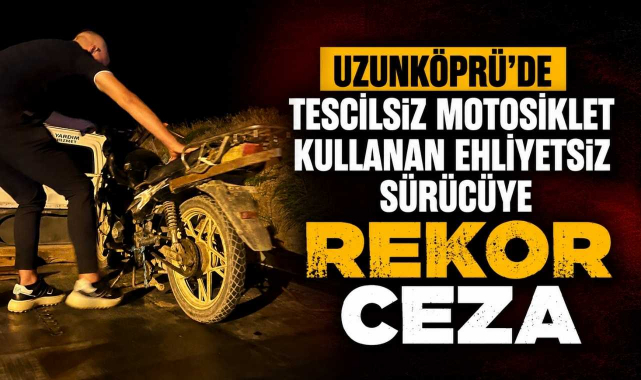 Uzunköprü'de Tescilsiz Motosiklet Kullanan Ehliyetsiz Sürücüye Rekor Ceza