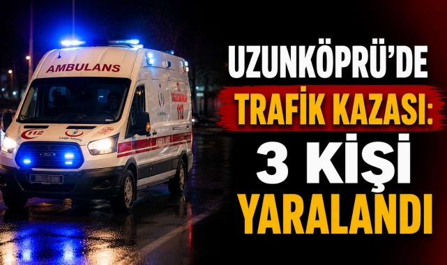 Uzunköprü’de Trafik Kazası: 3 Kişi Yaralandı