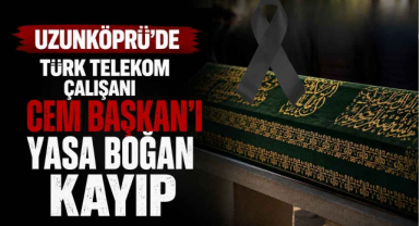 Uzunköprü’de Türk Telekom Çalışanı Cem Başkan’ı Yasa Boğan Kayıp
