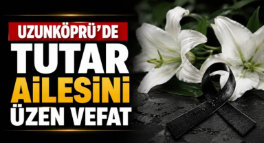 Uzunköprü’de Tutar Ailesini Üzen Vefat