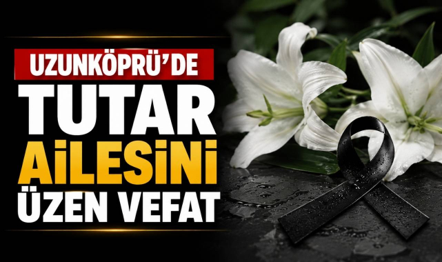 Uzunköprü’de Tutar Ailesini Üzen Vefat