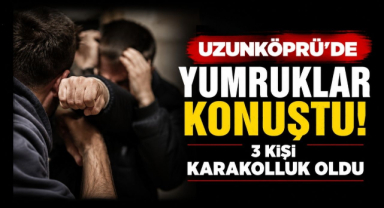 Uzunköprü'de Yumruklar Konuştu! 3 Kişi Karakolluk Oldu