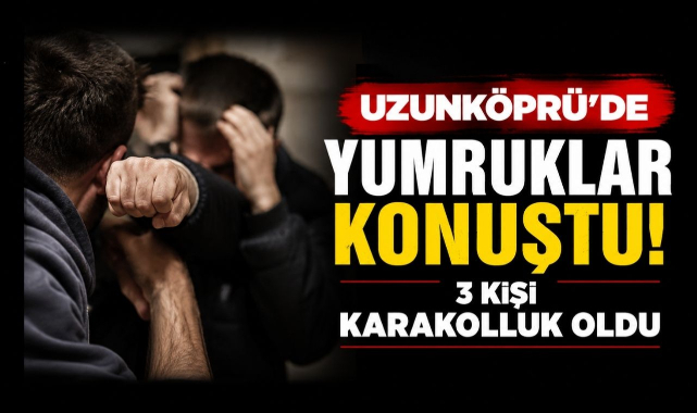 Uzunköprü'de Yumruklar Konuştu! 3 Kişi Karakolluk Oldu