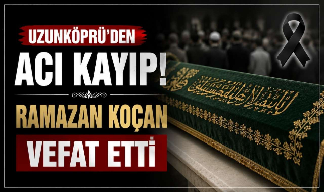 Uzunköprü'den Acı Kayıp! Ramazan Koçan Vefat Etti
