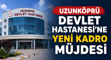 Uzunköprü Devlet Hastanesi'ne Yeni Kadro Müjdesi