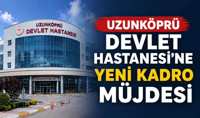 Uzunköprü Devlet Hastanesi'ne Yeni Kadro Müjdesi