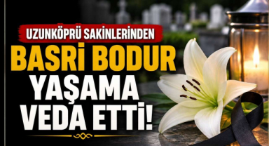 Uzunköprü Sakinlerinden Basri Bodur Yaşama Veda Etti
