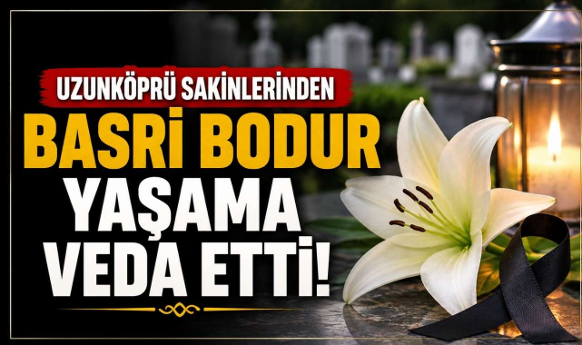 Uzunköprü Sakinlerinden Basri Bodur Yaşama Veda Etti