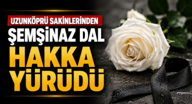 Uzunköprü Sakinlerinden Şemşinaz Dal Hakka Yürüdü