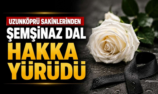 Uzunköprü Sakinlerinden Şemşinaz Dal Hakka Yürüdü