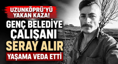 Uzunköprü'yü Yakan Kaza! Genç Belediye Çalışanı Seray Alır Yaşama Veda Etti
