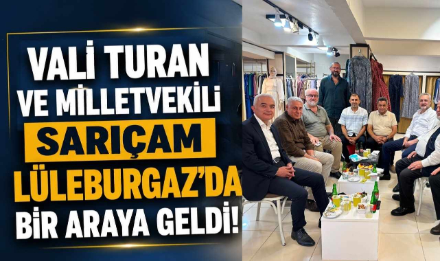 Vali Turan ve Milletvekili Sarıçam Lüleburgaz’da Bir Araya Geldi