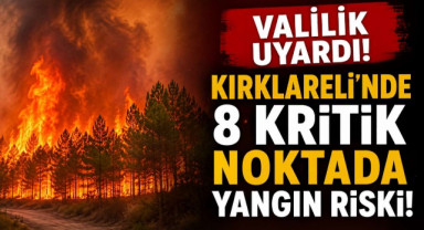 Valilik Uyardı! Kırklareli'nde 8 Kritik Noktada Yangın Riski!