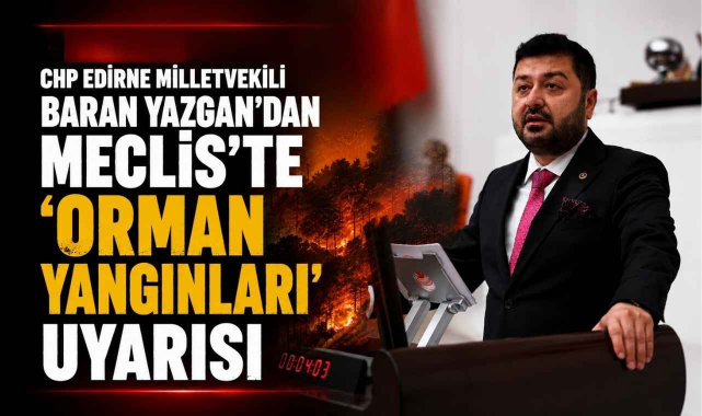 Vekil Baran Yazgan’dan Meclis’te ‘Orman Yangınları’ Uyarısı