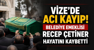 Vize'de Acı Kayıp! Belediye Emeklisi Recep Çetiner Hayatını Kaybetti
