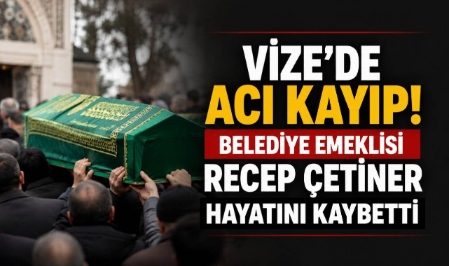 Vize'de Acı Kayıp! Belediye Emeklisi Recep Çetiner Hayatını Kaybetti