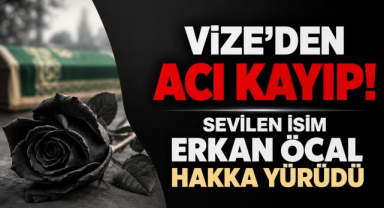 Vize’den Acı Kayıp! Sevilen İsim Erkan Öcal Hakka Yürüdü