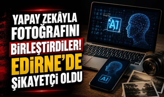 Yapay Zekâyla Fotoğrafını Birleştirdiler! Edirne'de Şikayetçi Oldu