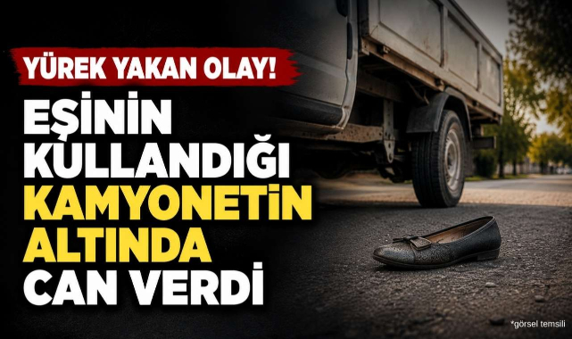 Yürek Yakan Olay! Eşinin Kullandığı Kamyonetin Altında Can Verdi