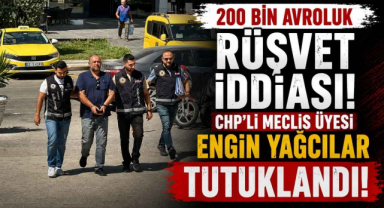 200 Bin Avroluk Rüşvet İddiası! CHP’li Meclis Üyesi Engin Yağcılar Tutuklandı