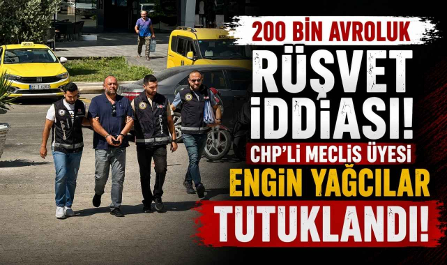 200 Bin Avroluk Rüşvet İddiası! CHP’li Meclis Üyesi Engin Yağcılar Tutuklandı