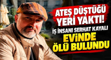 Ateş Düştüğü Yeri Yaktı! İş İnsanı Serhat Kayalı Evinde Ölü Bulundu