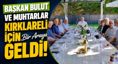 Başkan Bulut ve Muhtarlar Kırklareli İçin Bir Araya Geldi!