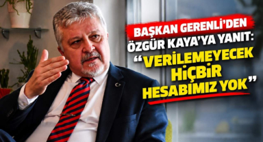 Başkan Gerenli’den Özgür Kaya’ya Yanıt: “Verilemeyecek Hiçbir Hesabımız Yok”