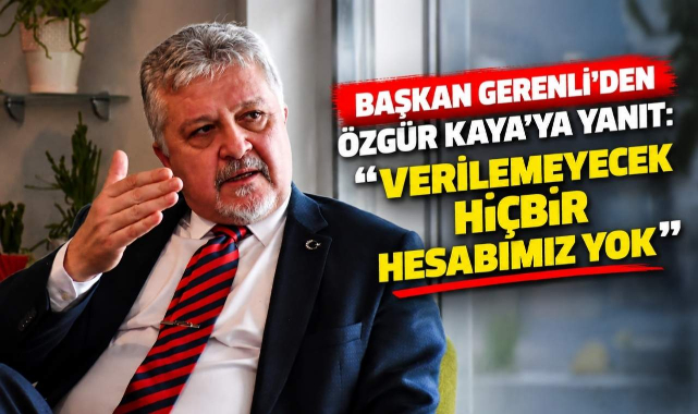 Başkan Gerenli’den Özgür Kaya’ya Yanıt: “Verilemeyecek Hiçbir Hesabımız Yok”