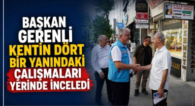 Başkan Gerenli Kentin Dört Bir Yanındaki Çalışmaları Yerinde İnceledi