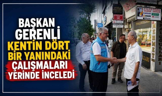 Başkan Gerenli Kentin Dört Bir Yanındaki Çalışmaları Yerinde İnceledi