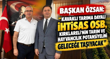 Başkan Özsan: “Kavaklı Tarıma Dayalı İhtisas OSB, Kırklareli’nin Tarım ve Hayvancılık Potansiyelini Geleceğe Taşıyacak”