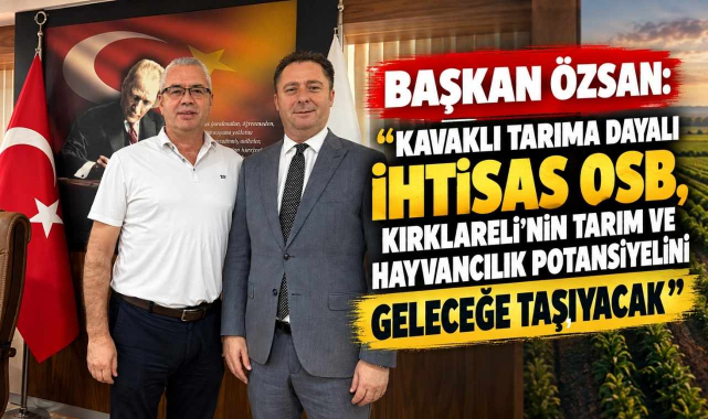 Başkan Özsan: “Kavaklı Tarıma Dayalı İhtisas OSB, Kırklareli’nin Tarım ve Hayvancılık Potansiyelini Geleceğe Taşıyacak”