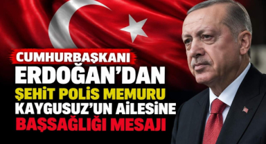 Cumhurbaşkanı Erdoğan’dan Şehit Polis Memuru Kaygusuz’un Ailesine Başsağlığı Mesajı