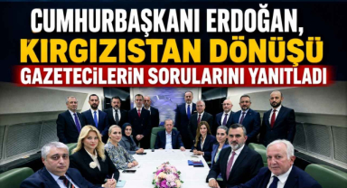 Cumhurbaşkanı Erdoğan, Kırgızistan Dönüşü Gazetecilerin Sorularını Yanıtladı