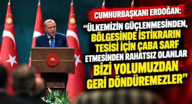 Cumhurbaşkanı Erdoğan:“Ülkemizin Güçlenmesinden, Bölgesinde İstikrarın Tesisi İçin Çaba Sarf Etmesinden Rahatsız Olanlar Bizi Yolumuzdan Geri Döndüremezler”