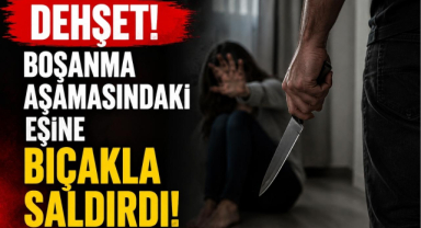 Dehşet! Boşanma Aşamasındaki Eşine Bıçakla Saldırdı!