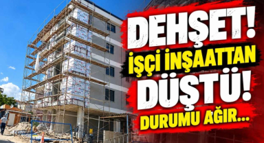 Dehşet! İşçi İnşaattan Düştü! Durumu Ağır…