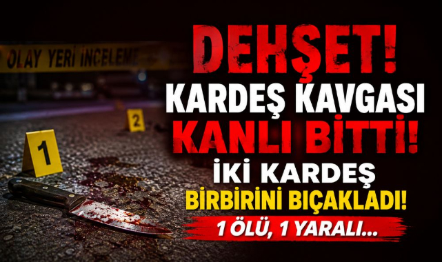 Dehşet! Kardeş Kavgası Kanlı Bitti! İki Kardeş Birbirini Bıçakladı! 1 Ölü, 1 Yaralı…