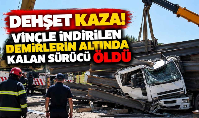 Dehşet Kaza! Vinçle İndirilen Demirlerin Altında Kalan Sürücü Öldü