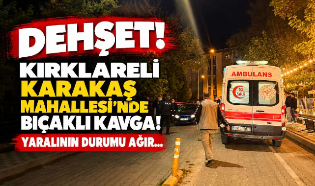 Dehşet! Kırklareli Karakaş Mahallesi'nde Bıçaklı Kavga! Yaralının Durumu Ağır