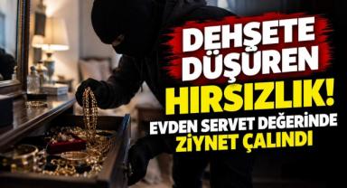 Dehşete Düşüren Hırsızlık! Evden Servet Değerinde Ziynet Çalındı