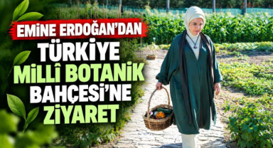 Emine Erdoğan’dan Türkiye Millî Botanik Bahçesi’ni Ziyaret 