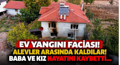 Ev Yangını Faciası! Alevler Arasın’da Kaldılar! Baba ve Kız Hayatını Kaybetti…